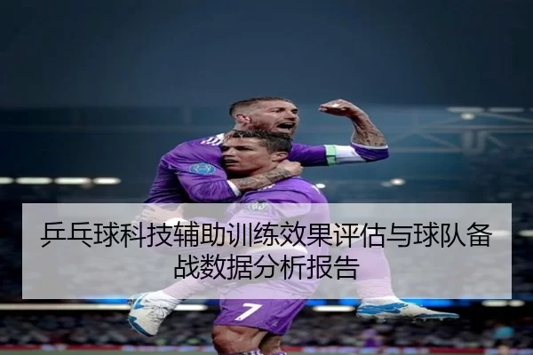 乒乓球科技辅助训练效果评估与球队备战数据分析报告